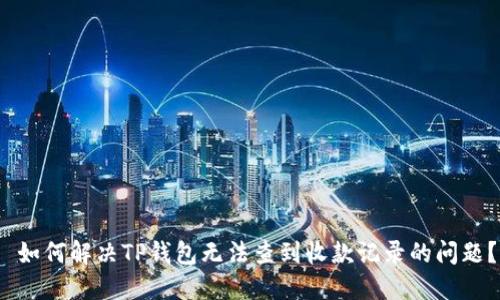  如何解决TP钱包无法查到收款记录的问题？