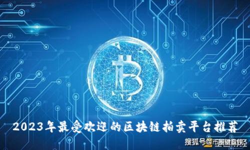 2023年最受欢迎的区块链拍卖平台推荐
