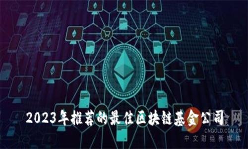 2023年推荐的最佳区块链基金公司