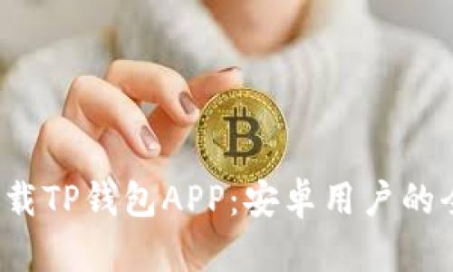  如何下载TP钱包APP：安卓用户的全面指南