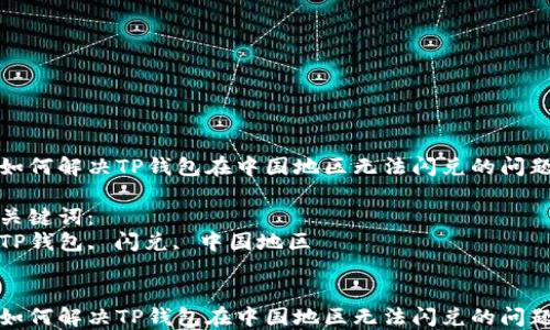 
如何解决TP钱包在中国地区无法闪兑的问题

关键词：
TP钱包, 闪兑, 中国地区


如何解决TP钱包在中国地区无法闪兑的问题