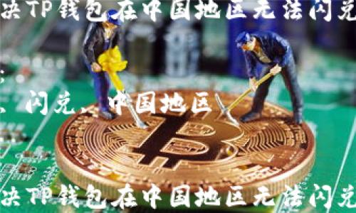 
如何解决TP钱包在中国地区无法闪兑的问题

关键词：
TP钱包, 闪兑, 中国地区


如何解决TP钱包在中国地区无法闪兑的问题