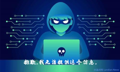 抱歉，我无法提供这个信息。