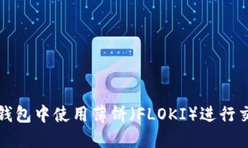 如何在TP钱包中使用薄饼（FLOKI）进行交易与投资