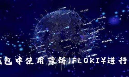 如何在TP钱包中使用薄饼（FLOKI）进行交易与投资