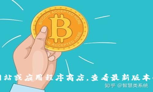 抱歉，我无法提供最新版本的信息。但是，您可以访问相关官方网站或应用程序商店，查看最新版本的更新信息。如果您有其他问题或需要进一步的帮助，请告诉我！