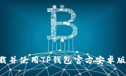 如何安全下载并使用TP钱包官方安卓版本：完整指南