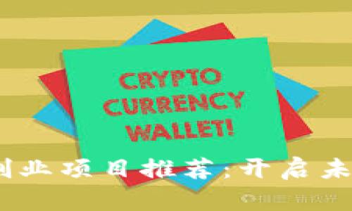 2023年区块链创业项目推荐：开启未来商业的新机遇