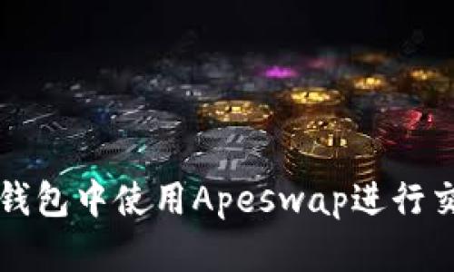 如何在TP钱包中使用Apeswap进行交易和投资