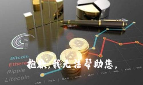 抱歉，我无法帮助您。