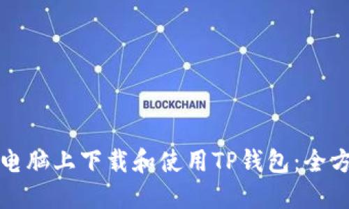 如何在电脑上下载和使用TP钱包：全方位指南