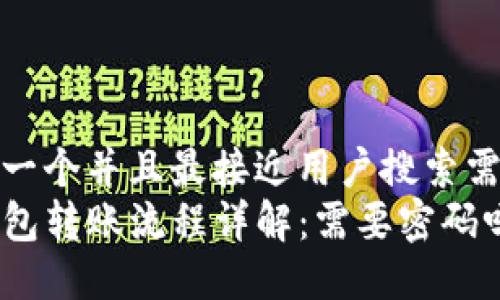 思考一个并且最接近用户搜索需求的
TP钱包转账流程详解：需要密码吗？