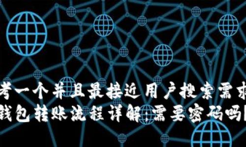 思考一个并且最接近用户搜索需求的
TP钱包转账流程详解：需要密码吗？