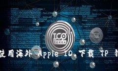 苹果用户如何使用海外 Apple ID 下载 TP 钱包的详细