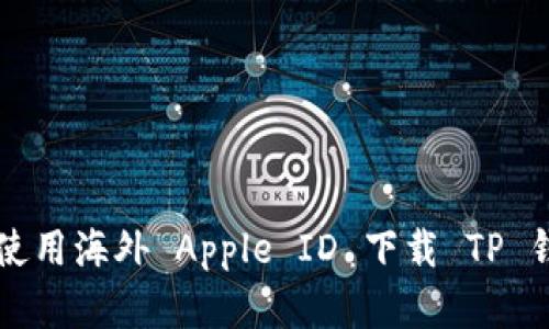 苹果用户如何使用海外 Apple ID 下载 TP 钱包的详细指南