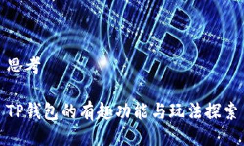 思考

TP钱包的有趣功能与玩法探索