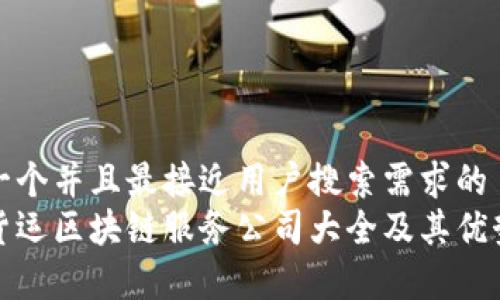 思考一个并且最接近用户搜索需求的  
最新货运区块链服务公司大全及其优势分析