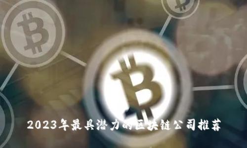 2023年最具潜力的区块链公司推荐