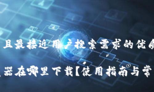 思考一个并且最接近用户搜索需求的优质

TP钱包浏览器在哪里下载？使用指南与常见问题解答