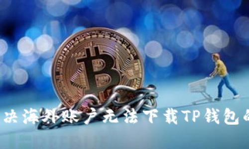 如何解决海外账户无法下载TP钱包的问题？