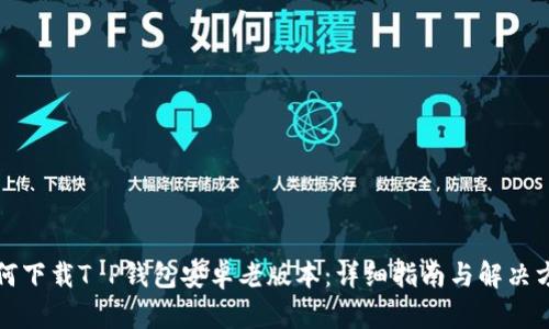 如何下载T P钱包安卓老版本：详细指南与解决方案