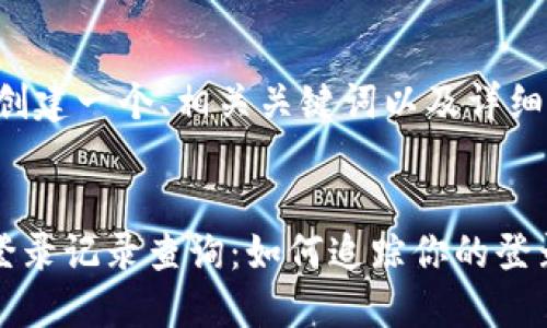 在此，我将为您创建一个、相关关键词以及详细的内容结构。


biaiotitP钱包登录记录查询：如何追踪你的登录位置和安全性