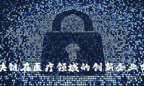 区块链在医疗领域的创新企业分析