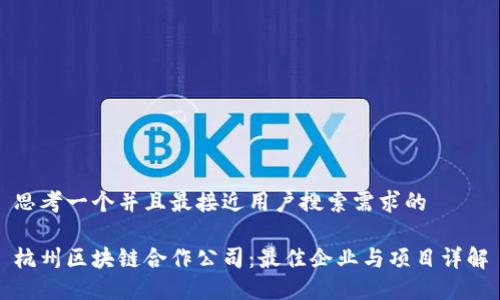 思考一个并且最接近用户搜索需求的

杭州区块链合作公司：最佳企业与项目详解