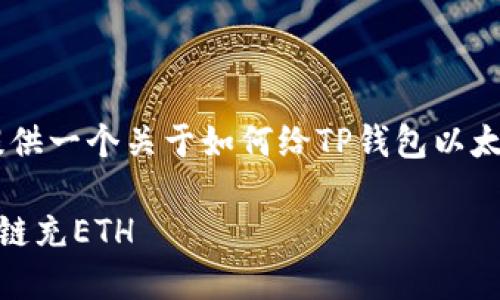 在这里，我会为您提供一个关于如何给TP钱包以太坊链充ETH的指南。

如何给TP钱包以太链充ETH