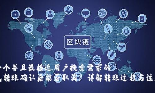 思考一个并且最接近用户搜索需求的  
tP钱包转账确认后能否取消? 详解转账过程与注意事项