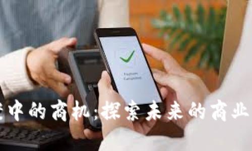区块链提案中的商机：探索未来的商业创新与发展