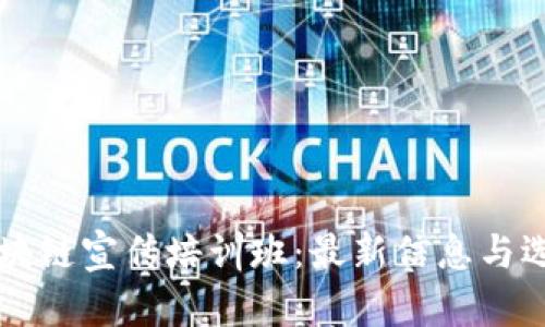 深圳区块链宣传培训班：最新信息与选择指南