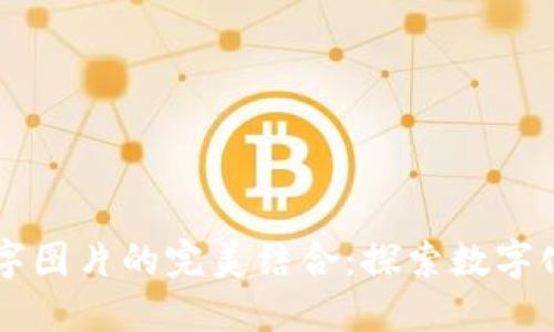区块链与文字图片的完美结合：探索数字化媒体的未来