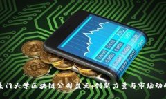厦门大学区块链公司盘点：创新力量与市场动向