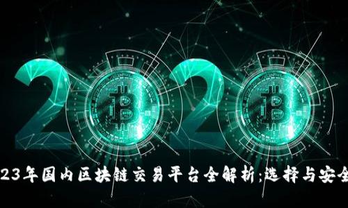 : 2023年国内区块链交易平台全解析：选择与安全并重