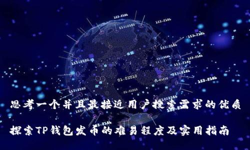 思考一个并且最接近用户搜索需求的优质

探索TP钱包发币的难易程度及实用指南