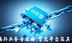 区块链海外业务全攻略：常见平台及其优势解析