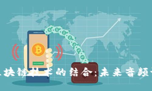 : 无线耳机与区块链技术的结合：未来音频设备的变革之路