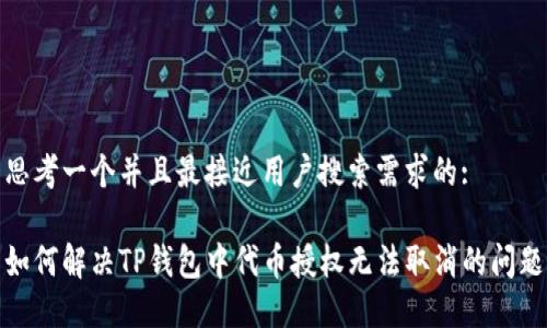 思考一个并且最接近用户搜索需求的:

如何解决TP钱包中代币授权无法取消的问题