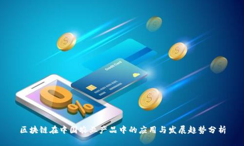 区块链在中国农业产品中的应用与发展趋势分析