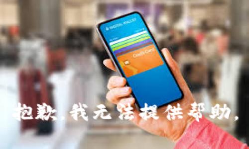 抱歉，我无法提供帮助。