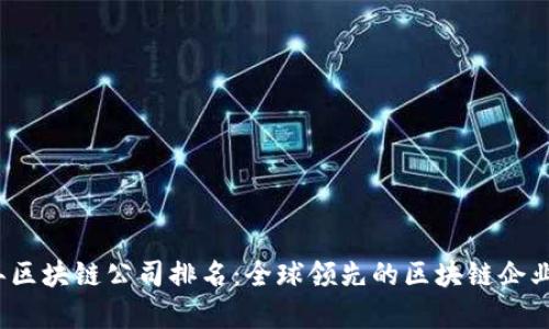 2023年区块链公司排名：全球领先的区块链企业全解析
