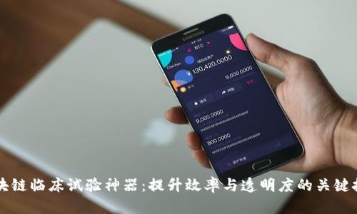 区块链临床试验神器：提升效率与透明度的关键技术