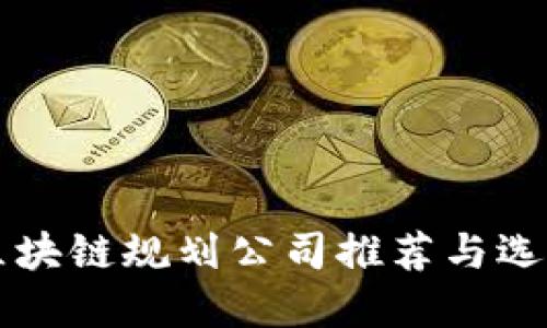 临淄区块链规划公司推荐与选择指南