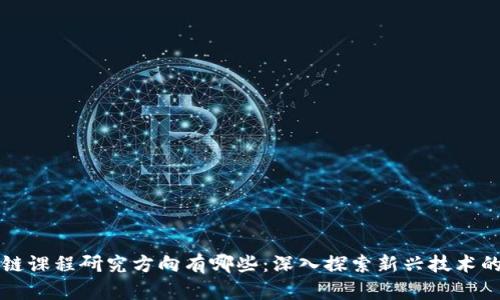 区块链课程研究方向有哪些：深入探索新兴技术的前沿