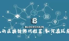 2023年最值得玩的区块链游戏推荐：如何在玩乐中