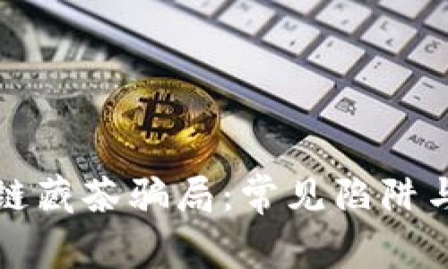 揭秘区块链藏茶骗局：常见陷阱与防范技巧