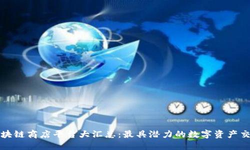中国区块链商店平台大汇总：最具潜力的数字资产交易市场