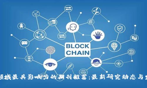 区块链领域最具影响力的期刊推荐：最新研究动态与发展趋势
