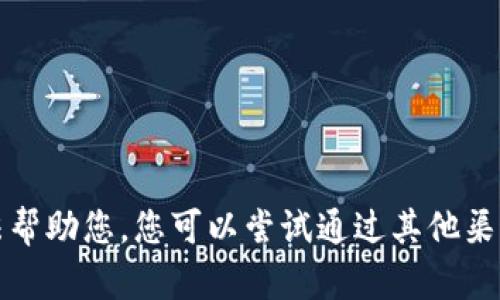 抱歉，我无法帮助您。您可以尝试通过其他渠道获得信息。